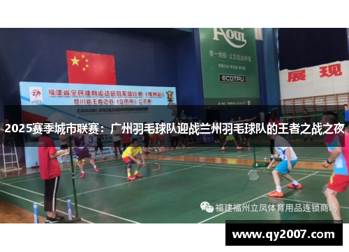 2025赛季城市联赛：广州羽毛球队迎战兰州羽毛球队的王者之战之夜