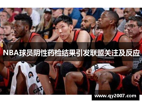 NBA球员阴性药检结果引发联盟关注及反应