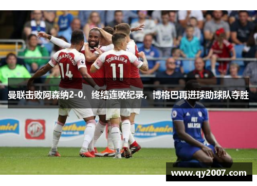曼联击败阿森纳2-0，终结连败纪录，博格巴再进球助球队夺胜