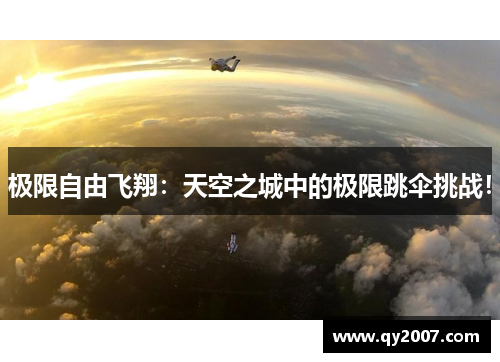 极限自由飞翔：天空之城中的极限跳伞挑战！