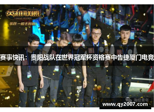 赛事快讯：贵阳战队在世界冠军杯资格赛中告捷厦门电竞