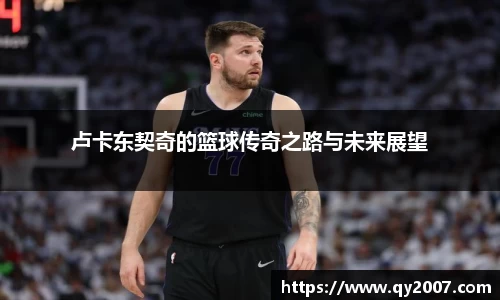 卢卡东契奇的篮球传奇之路与未来展望