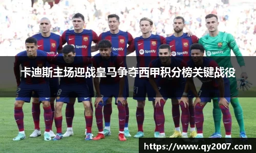 卡迪斯主场迎战皇马争夺西甲积分榜关键战役